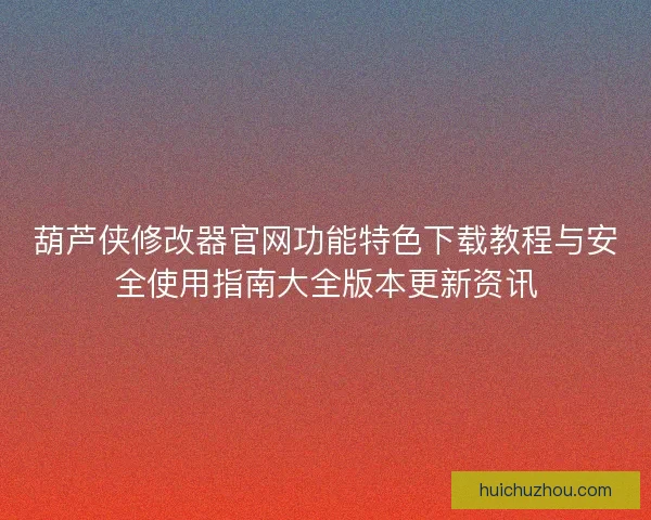 葫芦侠修改器官网功能特色下载教程与安全使用指南大全版本更新资讯 葫芦侠修改器官网功能特色下载教程与安全使用指南大全版本更新资讯