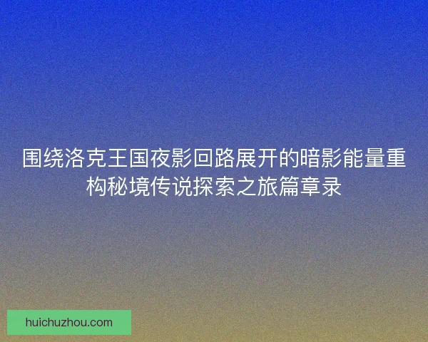 围绕洛克王国夜影回路展开的暗影能量重构秘境传说探索之旅篇章录 围绕洛克王国夜影回路展开的暗影能量重构秘境传说探索之旅篇章录