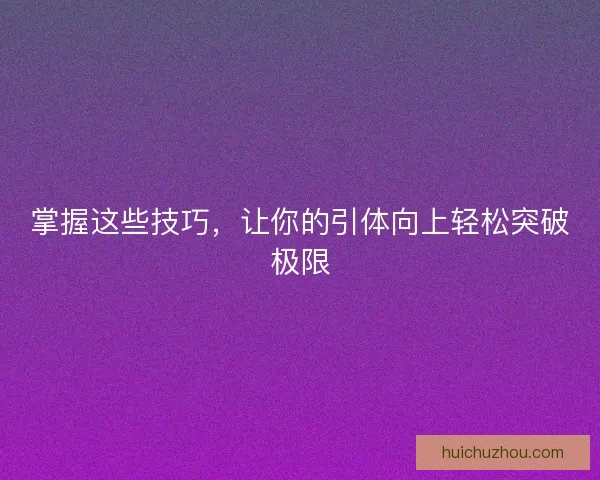 掌握这些技巧，让你的引体向上轻松突破极限