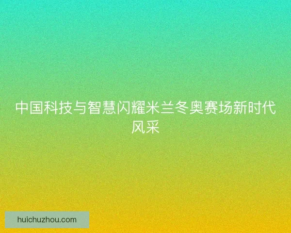 中国科技与智慧闪耀米兰冬奥赛场新时代风采 中国科技与智慧闪耀米兰冬奥赛场新时代风采