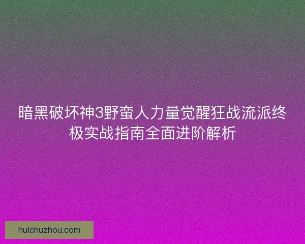 暗黑破坏神3野蛮人力量觉醒狂战流派终极实战指南全面进阶解析 暗黑破坏神3野蛮人力量觉醒狂战流派终极实战指南全面进阶解析