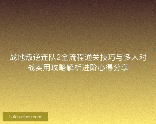 战地叛逆连队2全流程通关技巧与多人对战实用攻略解析进阶心得分享