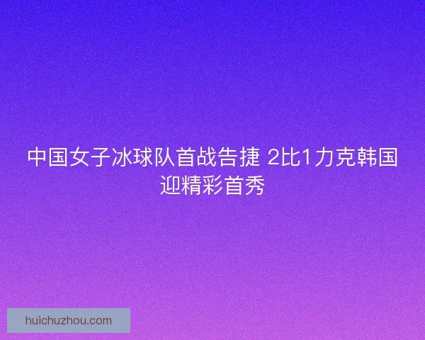 中国女子冰球队首战告捷 2比1力克韩国迎精彩首秀 中国女子冰球队首战告捷 2比1力克韩国迎精彩首秀