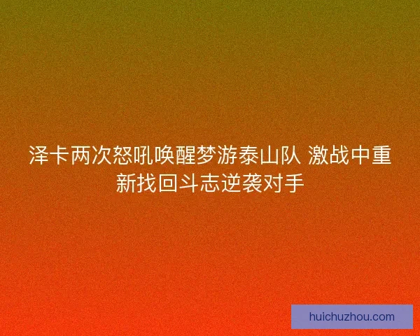 泽卡两次怒吼唤醒梦游泰山队 激战中重新找回斗志逆袭对手 泽卡两次怒吼唤醒梦游泰山队 激战中重新找回斗志逆袭对手
