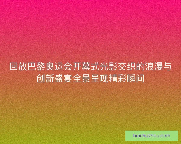 回放巴黎奥运会开幕式光影交织的浪漫与创新盛宴全景呈现精彩瞬间 回放巴黎奥运会开幕式光影交织的浪漫与创新盛宴全景呈现精彩瞬间