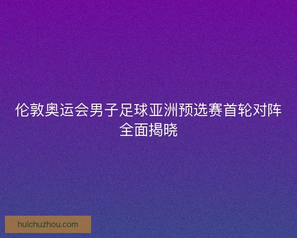 伦敦奥运会男子足球亚洲预选赛首轮对阵全面揭晓