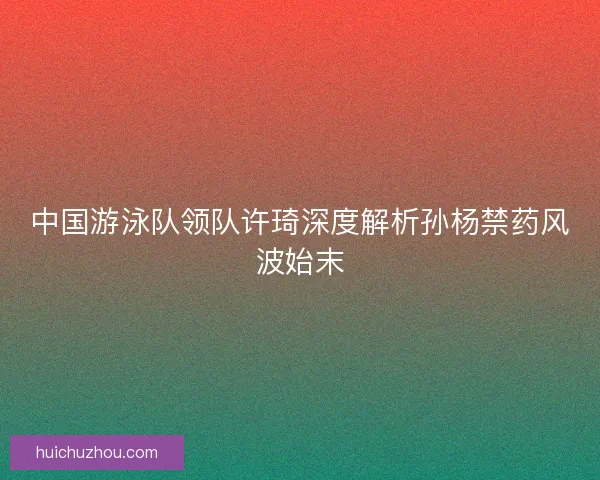 中国游泳队领队许琦深度解析孙杨禁药风波始末