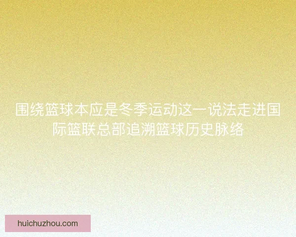 围绕篮球本应是冬季运动这一说法走进国际篮联总部追溯篮球历史脉络 围绕篮球本应是冬季运动这一说法走进国际篮联总部追溯篮球历史脉络