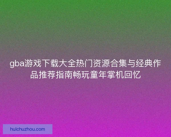 gba游戏下载大全热门资源合集与经典作品推荐指南畅玩童年掌机回忆 gba游戏下载大全热门资源合集与经典作品推荐指南畅玩童年掌机回忆