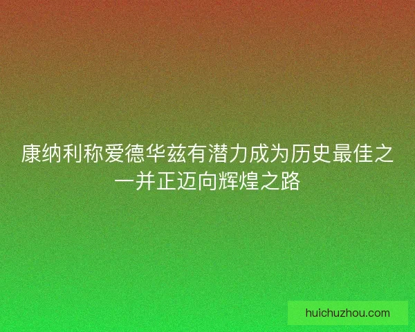 康纳利称爱德华兹有潜力成为历史最佳之一并正迈向辉煌之路 康纳利称爱德华兹有潜力成为历史最佳之一并正迈向辉煌之路