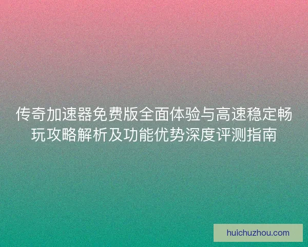 传奇加速器免费版全面体验与高速稳定畅玩攻略解析及功能优势深度评测指南 传奇加速器免费版全面体验与高速稳定畅玩攻略解析及功能优势深度评测指南